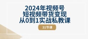 2024年视频号短视频带货变现从0到1实战私教课(31节视频课)-副业吧