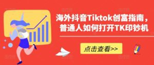 海外抖音Tiktok创富指南，普通人如何打开TK印钞机-副业吧
