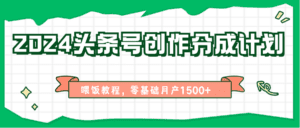 2024头条号创作分成计划、喂饭教程,零基础月产1500+-副业吧