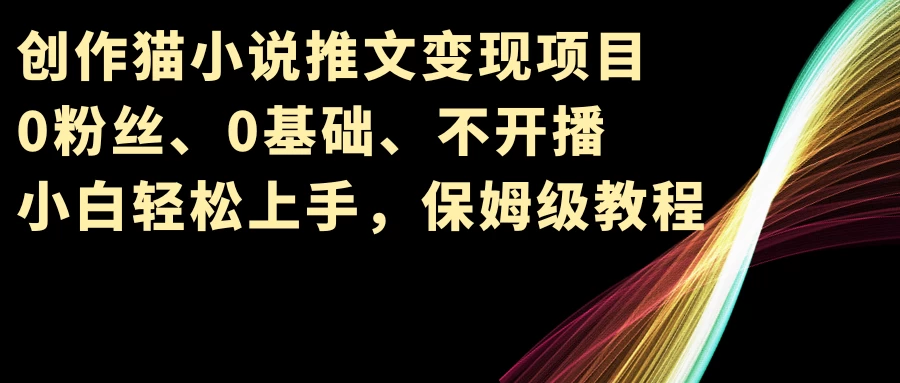 小说推文变现项目，0粉丝、0基础、不开播、小白轻松上手，保姆级教程-副业吧