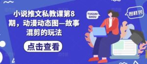 小说推文私教课第8期，动漫动态图—故事混剪的玩法-副业吧