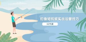 钓鱼短视频实战运营技巧，系统性讲解定位ip策划 能听懂，能落地，能实操-副业吧