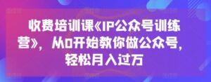 收费培训课《IP公众号训练营》，从0开始教你做公众号，轻松月入过万-副业吧