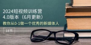 （11006期）2024短视频训练营-6月4.0版本：教你从0-1做一个优秀的新媒体人（18节）-副业吧