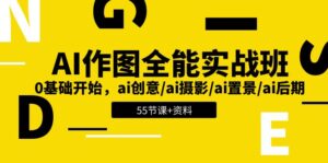 （11014期）AI-作图全能实战班：0基础开始，ai创意/ai摄影/ai置景/ai后期 (55节+资料)-副业吧