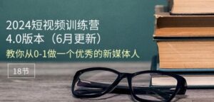 2024短视频训练营-6月4.0版本：教你从0-1做一个优秀的新媒体人(18节)-副业吧