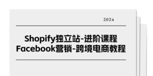 Shopify独立站进阶课程-Facebook营销跨境电商教程（25节）-副业吧
