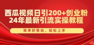 西瓜视频日引200+创业粉，24年最新引流实操教程，简单好落地，轻松上手-副业吧