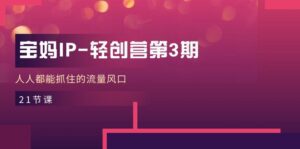 宝妈IP轻创营第3期,人人都能抓住的流量风口(21节课)-副业吧