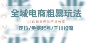 全域电商-粗暴玩法课：10亿销售经验干货分享!定位/免费起号/千川投流-副业吧