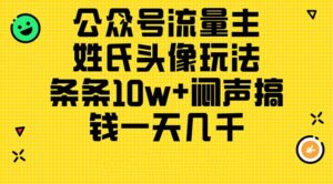 （11067期）公众号流量主，姓氏头像玩法，条条10w+闷声搞钱一天几千，详细教程-副业吧