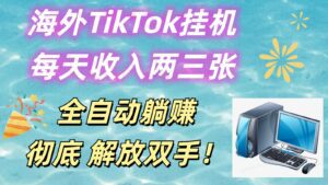 海外TikTok挂机，每天收入两三张，全自动躺赚，彻底 解放双手！-副业吧
