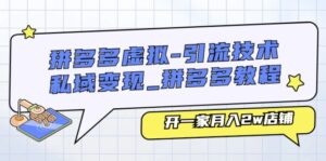 拼多多虚拟引流技术与私域变现-拼多多教程：开一家月入2w店铺-副业吧