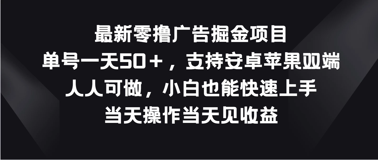 最新零撸广告掘金项目，单号一天50＋，支持安卓苹果双端，人人可做，小白也能快速上手，当天操作当天见收益-副业吧