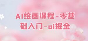 AI绘画课程-零基础入门-ai掘金-副业吧