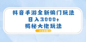 （11075期）抖音手游全新偏门玩法，日入3000+，揭秘大佬玩法-副业吧