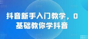 抖音新手入门教学，0基础教你学抖音-副业吧