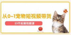宠物行业从0~1宠物短视频带货实操课(23节课)-副业吧