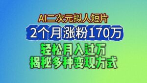 2024最新蓝海AI生成二次元拟人短片，2个月涨粉170万，轻松月入过万，揭秘多种变现方式-副业吧