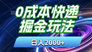 （11104期）0成本快递掘金玩法，日入2000+，小白30分钟上手，收益嘎嘎猛！-副业吧