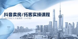 (11107期)抖音卖房-拓客实操课程,房产经纪人专属课程(14节课)-副业吧