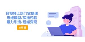 （11113期）短视频上热门实操课，思维模型/实操经验/暴力引流/后端变现（11节）-副业吧