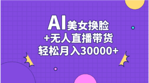 （11098期）AI美女换脸视频结合无人直播带货，随便月入30000+-副业吧