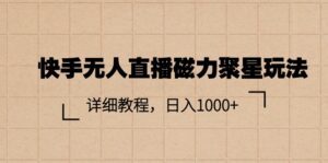（11116期）快手无人直播磁力聚星玩法，详细教程，日入1000+-副业吧