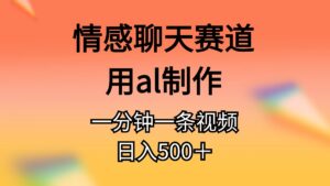 （11145期）情感聊天赛道用al制作一分钟一条原创视频日入500＋-副业吧