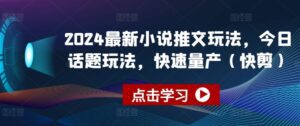 2024最新小说推文玩法，今日话题玩法，快速量产(快剪)-副业吧