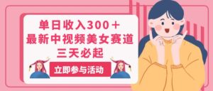 (11156期)单日收入300+!最新中视频美女赛道,三天必起-副业吧