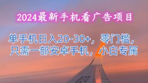 2024最新手机看广告项目，单手机日入20-30+，零门槛，只需一部安卓手机，小白专属-副业吧