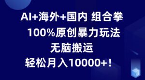 AI+海外+国内组合拳，100%原创暴力玩法，无脑搬运，轻松月入10000+！-副业吧