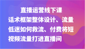 直播运营线下课-话术框架整体设计、流量低迷如何救流、付费将短视频流量打进直播间-副业吧