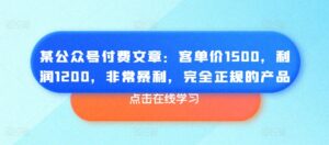 某公众号付费文章：客单价1500，利润1200，非常暴利，完全正规的产品-副业吧