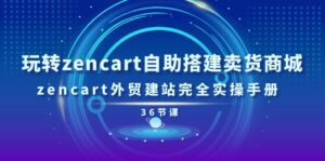 (11181期)玩转zencart自助搭建卖货商城,zencart外贸建站完全实操手册-36节课-副业吧