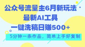 （11191期）公众号流量主6月新玩法，最新AI工具一键洗稿单号日赚500+，5分钟一条作…-副业吧