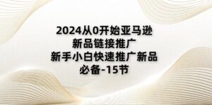 （11224期）2024从0开始亚马逊新品链接推广，新手小白快速推广新品的必备-15节-副业吧