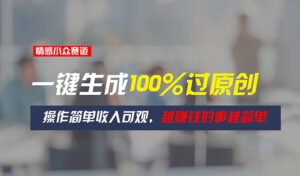 (11240期)情感小众赛道,一键生成100%过原创,操作简单收入可观,越赚钱的事越简单-副业吧
