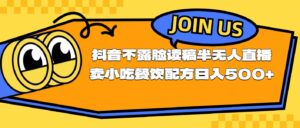 (11241期)不露脸读稿半无人直播卖小吃餐饮配方,日入500+-副业吧