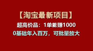 (11246期)【淘宝项目】超高价品:1单赚1000多,0基础年入百万,可批量放大-副业吧