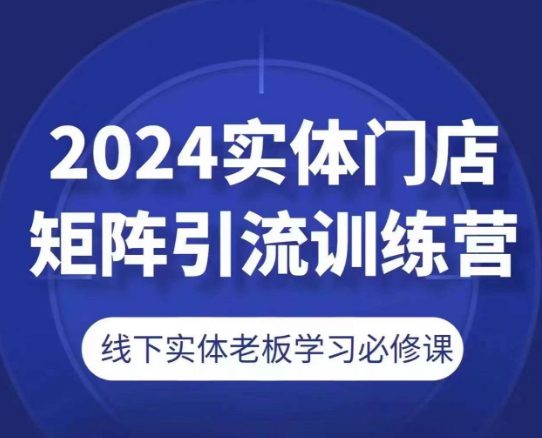 2024实体门店矩阵引流训练营，线下实体老板学习必修课-副业吧