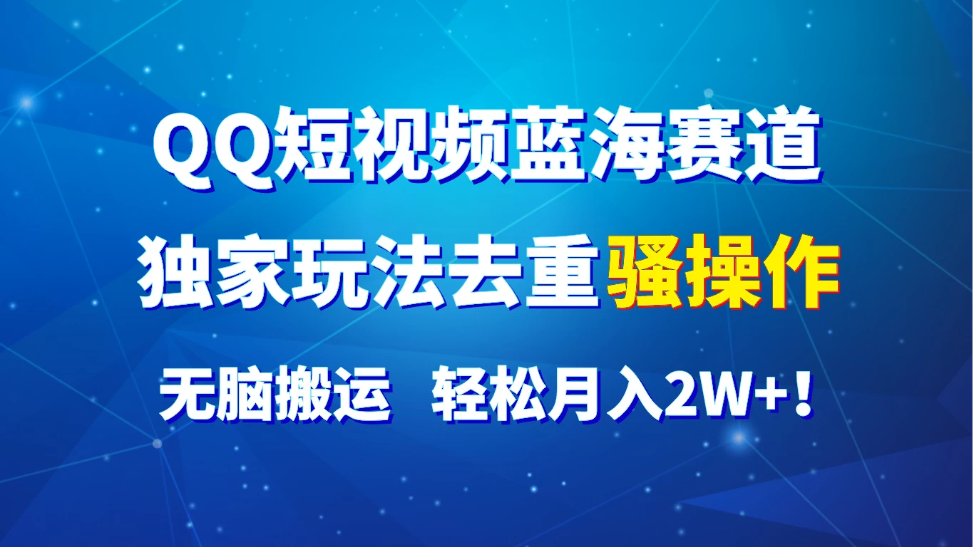 QQ短视频蓝海赛道，独家玩法去重骚操作，无脑搬运，轻松月入2W+！-副业吧