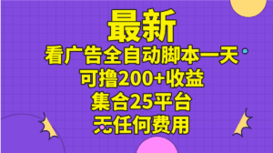 （11301期）最新看广告全自动脚本一天可撸200+收益 。集合25平台 ，无任何费用-副业吧