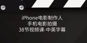 （11321期）iPhone电影制作人-手机电影拍摄-38节视频课-中英字幕-副业吧