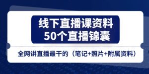 线下直播课资料、50个直播锦囊，全网讲直播最干的（笔记+照片+附属资料）-副业吧