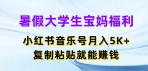 暑假大学生宝妈福利，小红书音乐号月入5000+，复制粘贴就能赚钱-副业吧