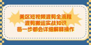 （11334期）美区短视频混剪全流程，混剪搬运实战知识，每一步都会详细解释操作-副业吧