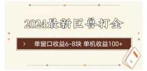 （11340期）2024最新巨兽打金 单窗口收益6-8块单机收益100+-副业吧