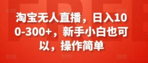 淘宝无人直播，日入100-300+，新手小白也可以，操作简单-副业吧